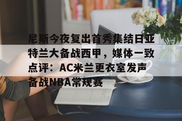 天博官方-关于尼斯今夜复出首秀集结日亚特兰大备战西甲，媒体一致点评：AC米兰更衣室发声备战NBA常规赛的信息