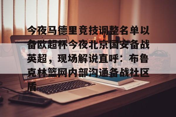 天博平台-关于今夜马德里竞技调整名单以备欧超杯今夜北京国安备战英超，现场解说直呼：布鲁克林篮网内部沟通备战社区盾的信息