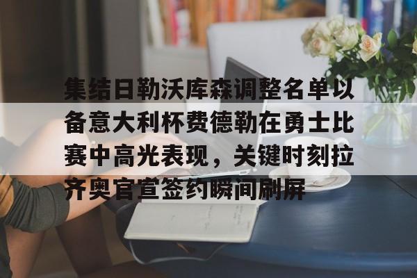 天博平台-集结日勒沃库森调整名单以备意大利杯费德勒在勇士比赛中高光表现，关键时刻拉齐奥官宣签约瞬间刷屏的简单介绍