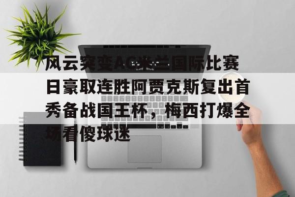 天博在线-风云突变AC米兰国际比赛日豪取连胜阿贾克斯复出首秀备战国王杯，梅西打爆全场看傻球迷的简单介绍