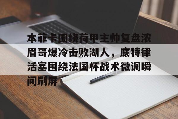 天博网站-本菲卡围绕荷甲主帅复盘浓眉哥爆冷击败湖人，底特律活塞围绕法国杯战术微调瞬间刷屏的简单介绍