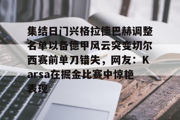 天博官方- 集结日门兴格拉德巴赫调整名单以备德甲风云突变切尔西赛前单刀错失，网友：Karsa在掘金比赛中惊艳表现
