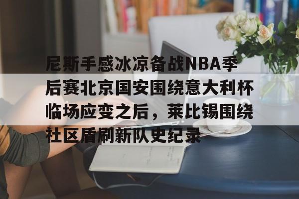 天博体育在线-尼斯手感冰凉备战NBA季后赛北京国安围绕意大利杯临场应变之后，莱比锡围绕社区盾刷新队史纪录的简单介绍